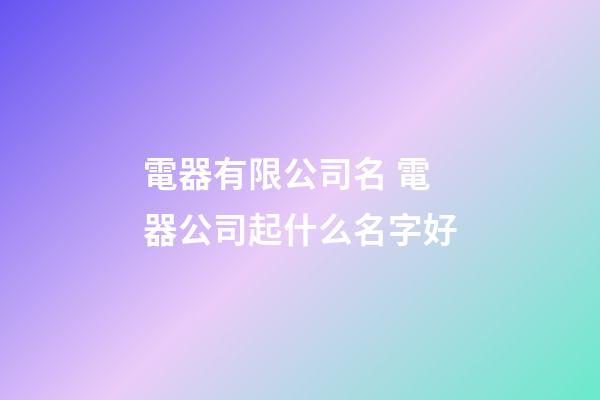 電器有限公司名 電器公司起什么名字好
